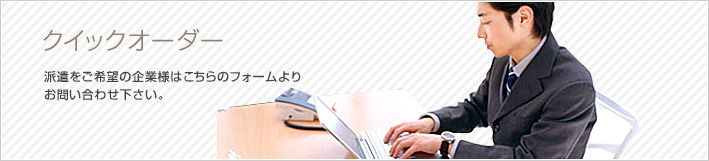 クイックオーダー 派遣をご希望の企業様はこちらのフォームより
お問い合わせ下さい。